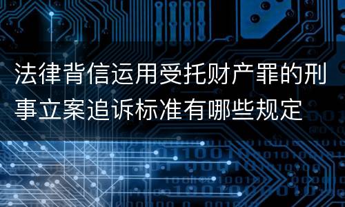 法律背信运用受托财产罪的刑事立案追诉标准有哪些规定