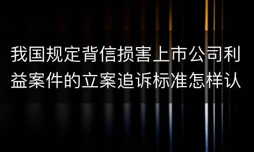 我国规定背信损害上市公司利益案件的立案追诉标准怎样认定