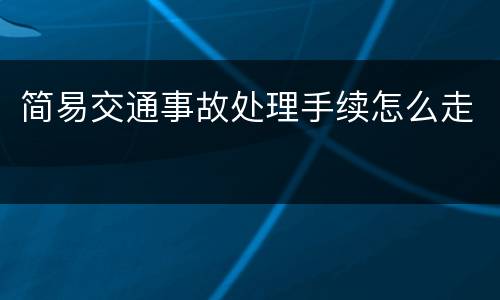 简易交通事故处理手续怎么走