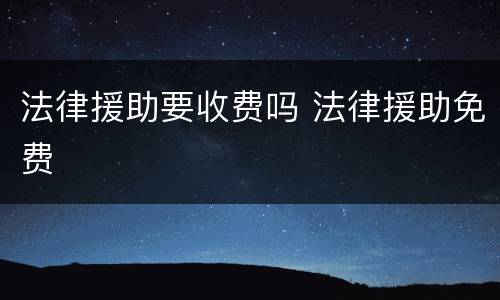 法律援助要收费吗 法律援助免费