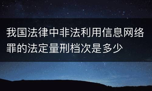 我国法律中非法利用信息网络罪的法定量刑档次是多少