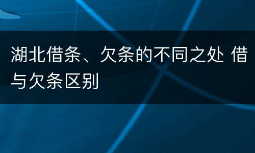 湖北借条、欠条的不同之处 借与欠条区别