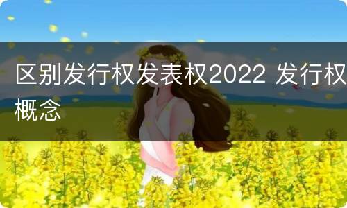 区别发行权发表权2022 发行权概念