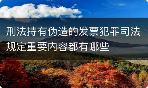 刑法持有伪造的发票犯罪司法规定重要内容都有哪些