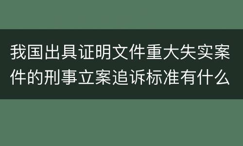 我国出具证明文件重大失实案件的刑事立案追诉标准有什么规定