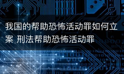 我国的帮助恐怖活动罪如何立案 刑法帮助恐怖活动罪