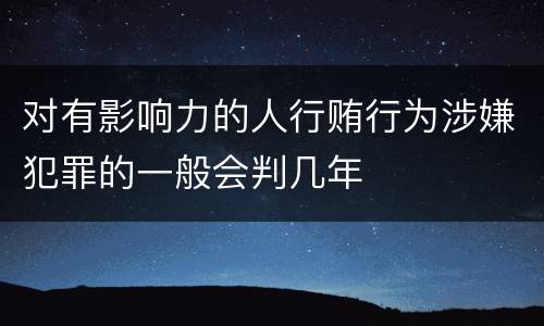 对有影响力的人行贿行为涉嫌犯罪的一般会判几年