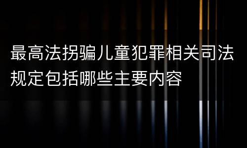 最高法拐骗儿童犯罪相关司法规定包括哪些主要内容