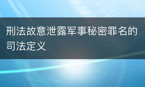 刑法故意泄露军事秘密罪名的司法定义
