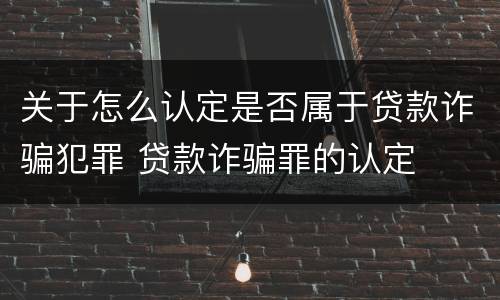 关于怎么认定是否属于贷款诈骗犯罪 贷款诈骗罪的认定