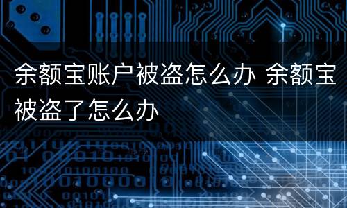 余额宝账户被盗怎么办 余额宝被盗了怎么办