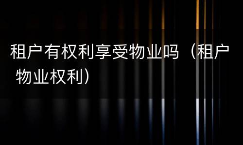 租户有权利享受物业吗（租户 物业权利）