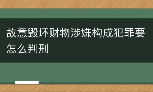 故意毁坏财物涉嫌构成犯罪要怎么判刑