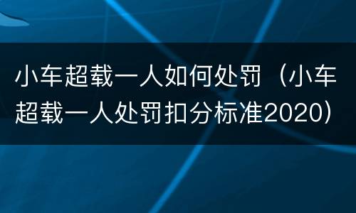 小车超载一人如何处罚（小车超载一人处罚扣分标准2020）