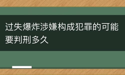 过失爆炸涉嫌构成犯罪的可能要判刑多久