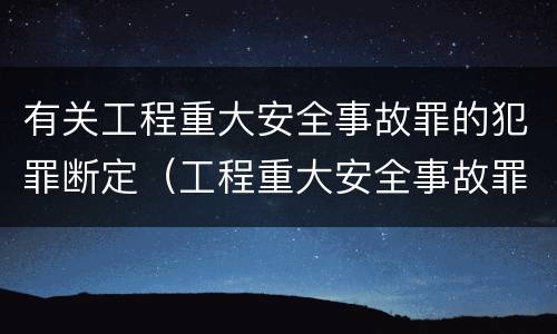 有关工程重大安全事故罪的犯罪断定(工程重大安全事故罪的犯罪主体)