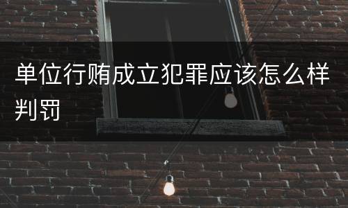 单位行贿成立犯罪应该怎么样判罚