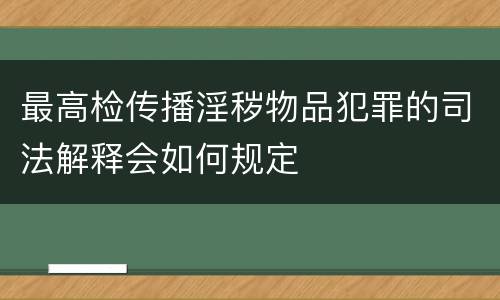 最高检传播淫秽物品犯罪的司法解释会如何规定