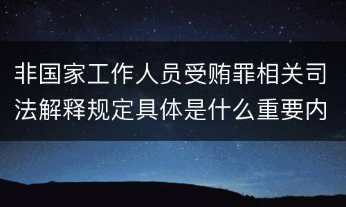 非国家工作人员受贿罪相关司法解释规定具体是什么重要内容