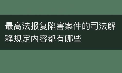 最高法报复陷害案件的司法解释规定内容都有哪些