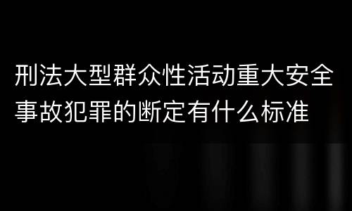 刑法大型群众性活动重大安全事故犯罪的断定有什么标准