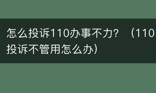 怎么投诉110办事不力？（110投诉不管用怎么办）
