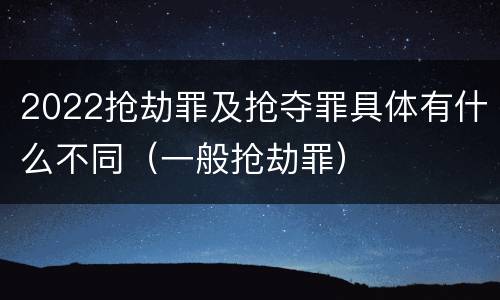 2022抢劫罪及抢夺罪具体有什么不同（一般抢劫罪）