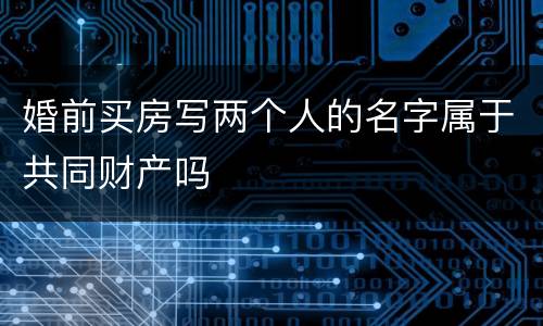 婚前买房写两个人的名字属于共同财产吗