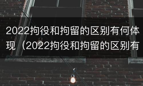 2022拘役和拘留的区别有何体现（2022拘役和拘留的区别有何体现和影响）