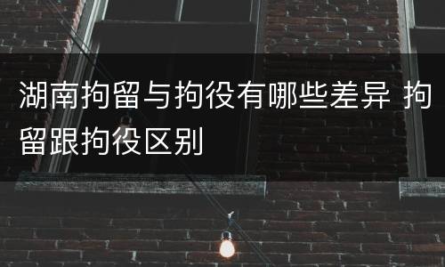 湖南拘留与拘役有哪些差异 拘留跟拘役区别