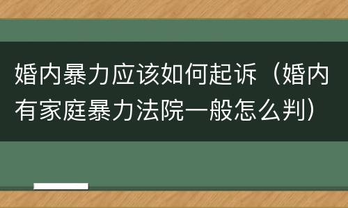 婚内暴力应该如何起诉（婚内有家庭暴力法院一般怎么判）