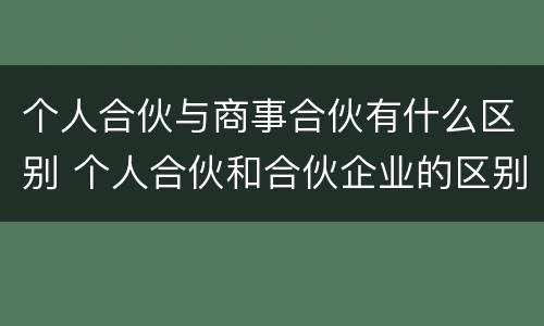 个人合伙与商事合伙有什么区别 个人合伙和合伙企业的区别在于
