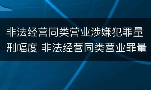 非法经营同类营业涉嫌犯罪量刑幅度 非法经营同类营业罪量刑标准