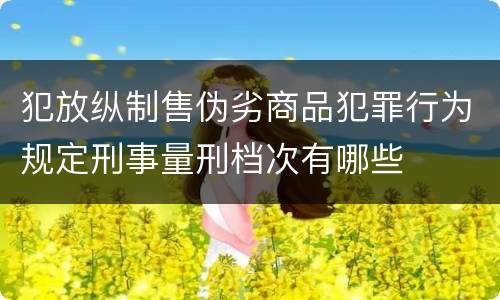 犯放纵制售伪劣商品犯罪行为规定刑事量刑档次有哪些