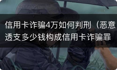 信用卡诈骗4万如何判刑（恶意透支多少钱构成信用卡诈骗罪）
