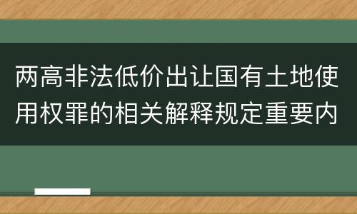 两高非法低价出让国有土地使用权罪的相关解释规定重要内容都有哪些