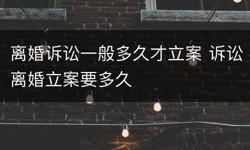 离婚诉讼一般多久才立案 诉讼离婚立案要多久