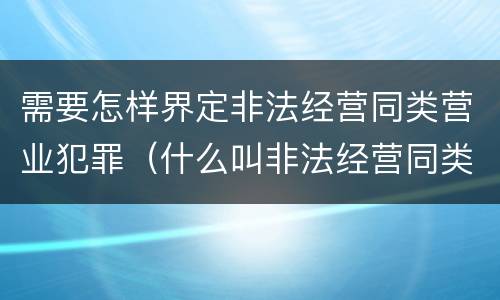需要怎样界定非法经营同类营业犯罪（什么叫非法经营同类营业罪?）