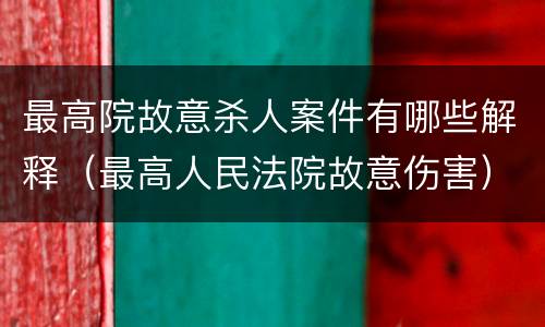 最高院故意杀人案件有哪些解释（最高人民法院故意伤害）