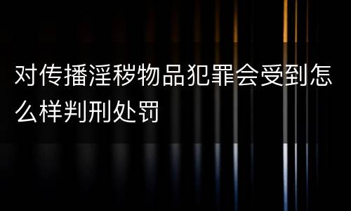 对传播淫秽物品犯罪会受到怎么样判刑处罚