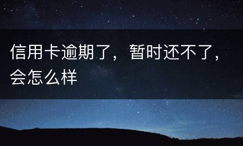 信用卡逾期了，暂时还不了，会怎么样
