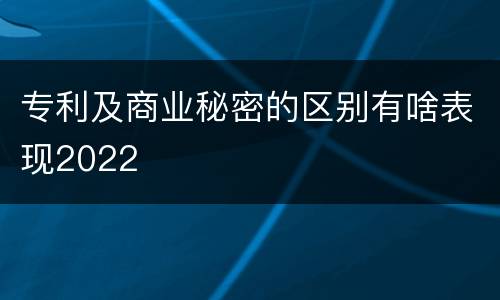 专利及商业秘密的区别有啥表现2022