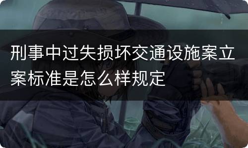 刑事中过失损坏交通设施案立案标准是怎么样规定