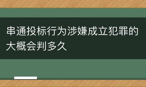 串通投标行为涉嫌成立犯罪的大概会判多久