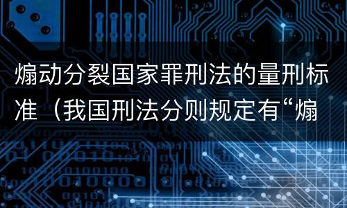 煽动分裂国家罪刑法的量刑标准（我国刑法分则规定有“煽动”的罪名都有哪些?）