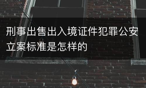 刑事出售出入境证件犯罪公安立案标准是怎样的