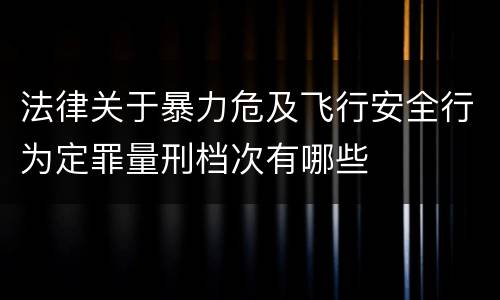 法律关于暴力危及飞行安全行为定罪量刑档次有哪些
