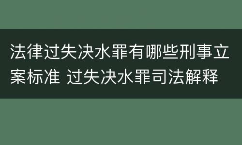 法律过失决水罪有哪些刑事立案标准 过失决水罪司法解释