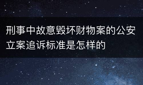 刑事中故意毁坏财物案的公安立案追诉标准是怎样的