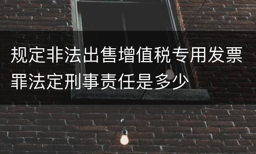 规定非法出售增值税专用发票罪法定刑事责任是多少
